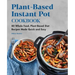 Plant-Based Instant Pot Cookbook: 80 Whole Food, Plant-Based Diet Recipes Made Quick and Easy