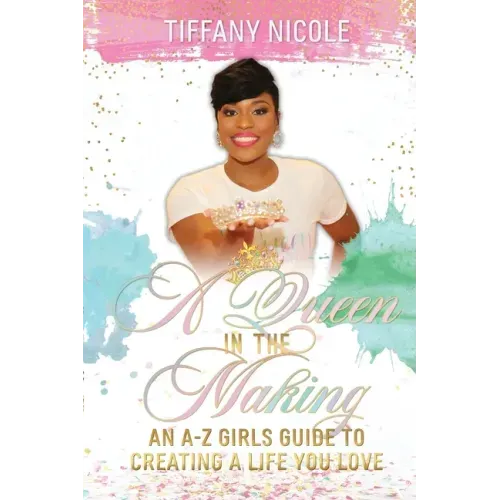 A Queen in the Making: An A-Z Girls Guide to Creating a Life You Love