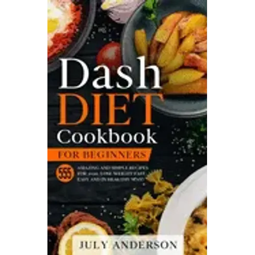 Dash Diet Cookbook for Beginners: 555 Amazing and Simple Recipes for 2020. Lose Weight Fast, Easy and in Healthy Way!