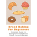 Bread Baking For Beginners: Complete Guide For Baking Homemade Bread, Pizza & Focaccia Recipes: How To Make Homemade Bread Light And Fluffy