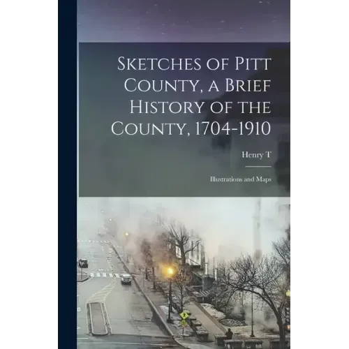 Sketches of Pitt County, a Brief History of the County, 1704-1910; Illustrations and Maps