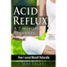Acid Reflux A 7 Minute Solution: How I Cured Myself Naturally