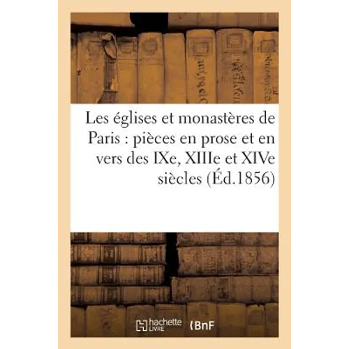 Les Églises Et Monastères de Paris: Pièces En Prose Et En Vers Des Ixe, Xiiie Et Xive Siècles