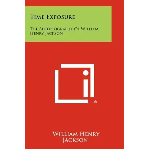 Time Exposure: The Autobiography Of William Henry Jackson