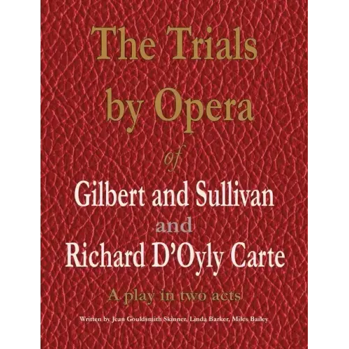 The Trials by Opera of Gilbert and Sullivan and Richard D'Oyly Carte: A play in two acts
