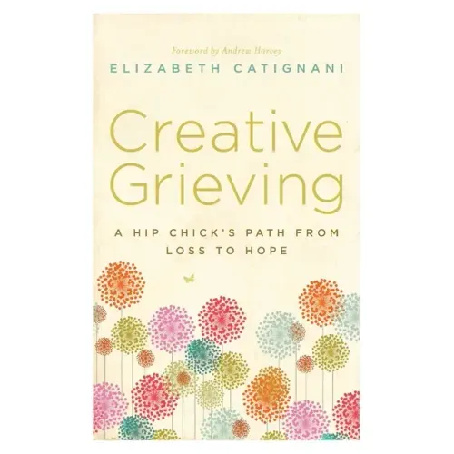 Creative Grieving: A Hip Chick's Path from Loss to Hope