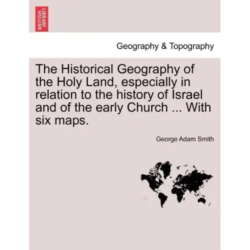 The Historical Geography of the Holy Land, especially in relation to the history of Israel and of the early Church ... With six maps.