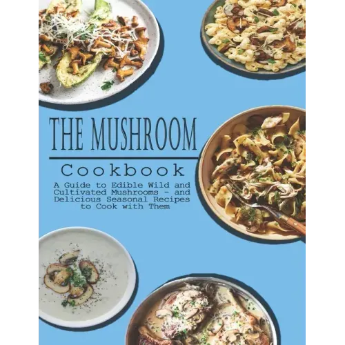 Mushrooms Cookbook: A Guide to Edible Wild and Cultivated Mushrooms - and Delicious Seasonal Recipes to Cook with Them