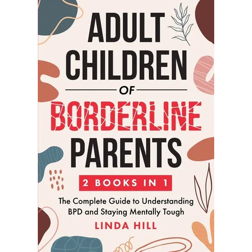Adult Children of Borderline Parents: The Complete Guide to Understanding BPD and Staying Mentally Tough (Break Free and Recover from Unhealthy Relati