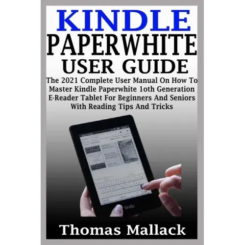 Kindle Paperwhite User Guide: The 2021 Complete User Manual On How To Master Kindle Paperwhite 1oth Generation E-Reader Tablet For Beginners And Sen