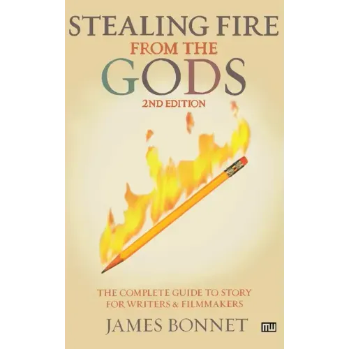 Stealing Fire from the Gods: The Complete Guide to Story for Writers and Filmmakers