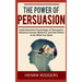The Power of Persuasion: Understand the Psychology of Persuasion, Influence Human Behavior, and Get Others to Do What You Want