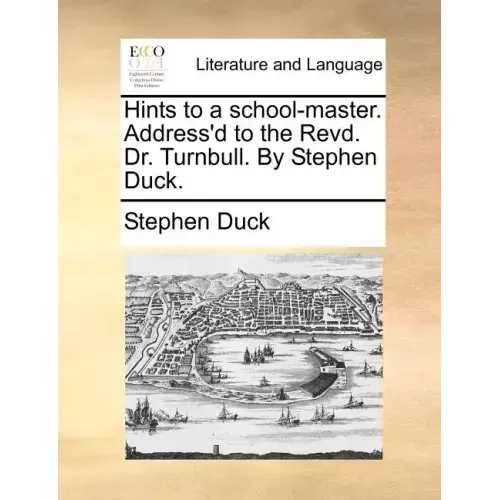 Hints to a School-Master. Address'd to the Revd. Dr. Turnbull. by Stephen Duck.