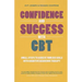 Confidence and Success with CBT: Small Steps to Achieve Your Big Goals with Cognitive Behaviour Therapy