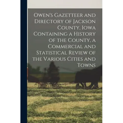 Owen's Gazetteer and Directory of Jackson County, Iowa Containing a History of the County, a Commercial and Statistical Review of the Various Cities a