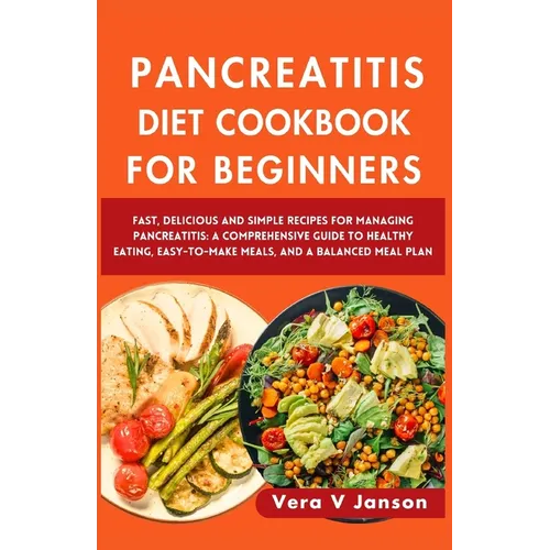 Pancreatitis Diet Cookbook for Beginners 2024: Fast, Delicious, and Simple Recipes for Managing Pancreatitis: A Comprehensive Guide to Healthy Eating,