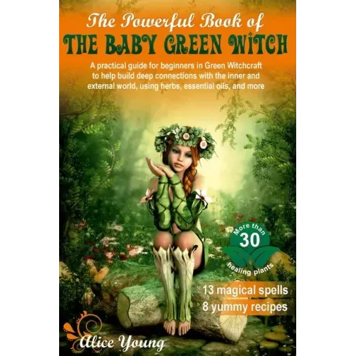 The Powerful Book of the Baby Green Witch: A Practical Guide for Beginners in Green Witchcraft to Help Build Deep Connections with the Inner and Exter
