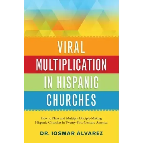 Viral Multiplication in Hispanic Churches: How to Plant and Multiply Disciple-Making Hispanic Churches in Twenty-First-Century America