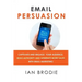 Email Persuasion: Captivate and Engage Your Audience, Build Authority and Generate More Sales With Email Marketing