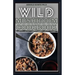Wild Mushroom Cookbook: A Complete Guide to Edible Mushrooms and Eating