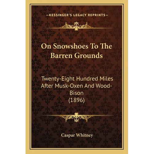 On Snowshoes To The Barren Grounds: Twenty-Eight Hundred Miles After Musk-Oxen And Wood-Bison (1896)