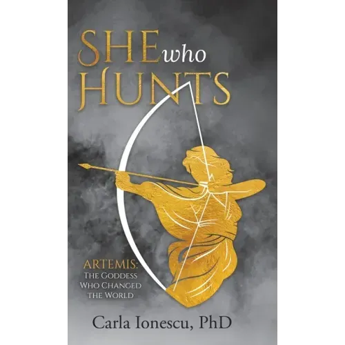 She Who Hunts: Artemis: The Goddess Who Changed the World
