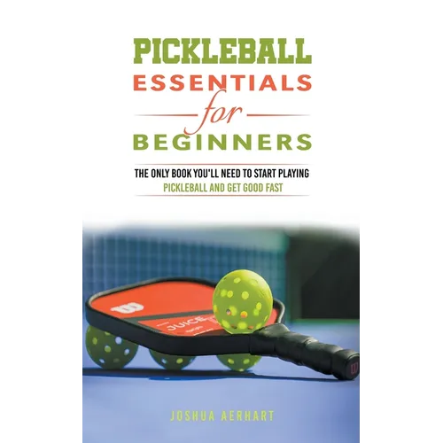 Pickleball Essentials For Beginners: The Only Book You'll Need to Start Playing Pickleball and Get Good Fast