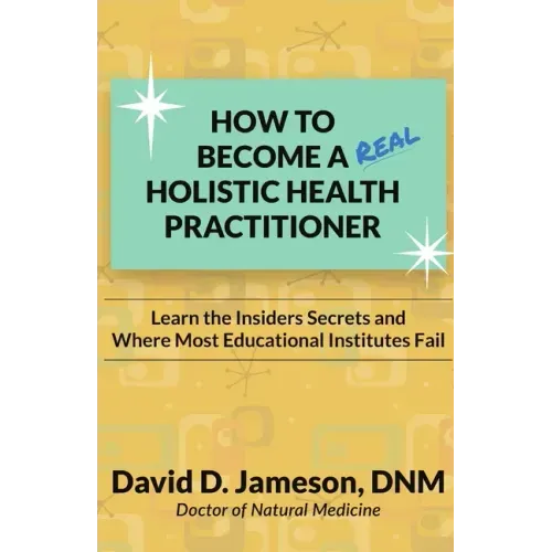 How to Become a REAL Holistic Health Practitioner: Learn the Insider's Secrets and Where Most Educational Institutes Fail
