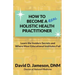 How to Become a REAL Holistic Health Practitioner: Learn the Insider's Secrets and Where Most Educational Institutes Fail
