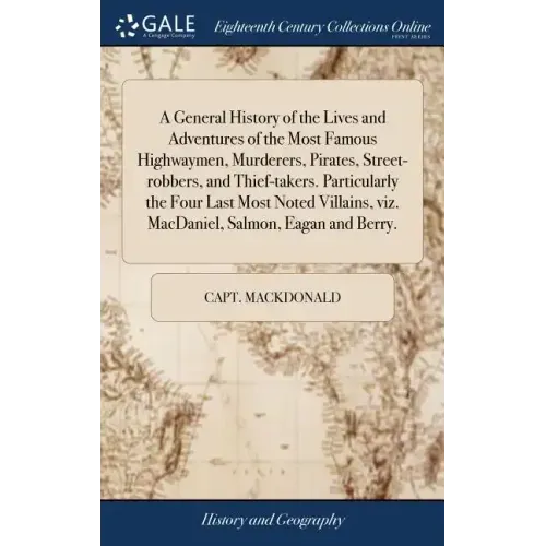 A General History of the Lives and Adventures of the Most Famous Highwaymen, Murderers, Pirates, Street-robbers, and Thief-takers. Particularly the Fo