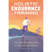 Holistic Endurance Training: The Integrated Approach to Thriving as an Athlete