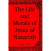 The Life and Morals of Jesus of Nazareth