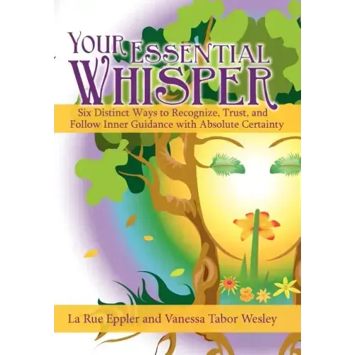 Your Essential Whisper: Six Distinct Ways to Recognize, Trust, and Follow Inner Guidance with Absolute Certainty