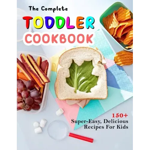 The Complete Toddler Cookbook: 150+ Super-Easy, Delicious Recipes For Kids