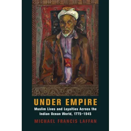 Under Empire: Muslim Lives and Loyalties Across the Indian Ocean World, 1775-1945