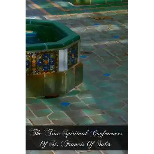 The True Spiritual Conferences Of St. Francis Of Sales: Bishop and Prince Of Geneva, Institutor And Founder Of The Order Of The Visitation Of Holy Mar