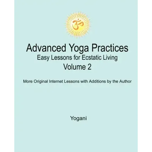 Advanced Yoga Practices - Easy Lessons for Ecstatic Living, Volume 2