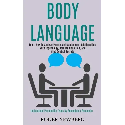 Body Language: Learn How to Analyze People and Master Your Relationships With Psychology, Dark Manipulation, and Mind Control Secrets