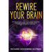 Rewire Your Brain: The Neuroplasticity - How to Declutter Your Anxious Mind, Stop Overthinking, and Control Your Thoughts to Improve Your Life!