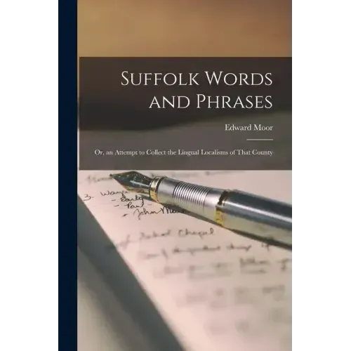 Suffolk Words and Phrases: Or, an Attempt to Collect the Lingual Localisms of That County