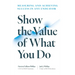 Show the Value of What You Do: Measuring and Achieving Success in Any Endeavor