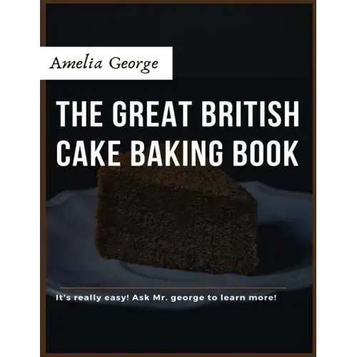 The Great British Cake Baking book: Discover a New World of Decadence from the Celebrated Traditions of British Baking..
