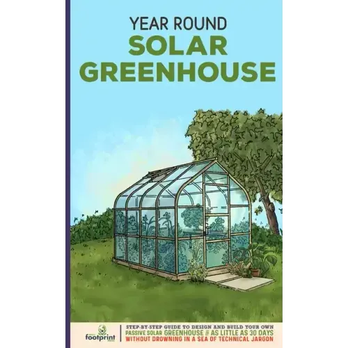 Year Round Solar Greenhouse: Step-By-Step Guide to Design And Build Your Own Passive Solar Greenhouse in as Little as 30 Days Without Drowning in a