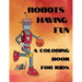 Robots Having Fun A Coloring Book For Kids: 50 Fun Coloring Designs