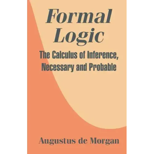 Formal Logic: The Calculus of Inference, Necessary and Probable