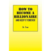 How to Become a Billionaire: And Keep It Forever