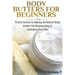 Body Butters For Beginners: Proven Secrets To Making All Natural Body Butters For Rejuvenating And Hydrating Your Skin