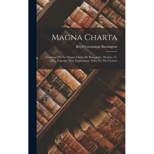 Magna Charta: Granting Of The Magna Charta By King John, On June 15, 1215, Together With Explanatory Notes To The Charter