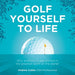 Golf Yourself to Life: Why and How to Get Started in the Greatest Sport Mankind Has Ever Invented