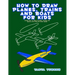 How to Draw Planes, Trains and Boats for Kids: Learn How to Draw Planes, Trains and Boats with Step by Step Guide